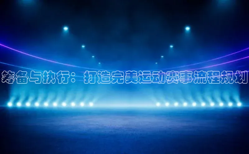 筹备与执行：打造完美运动赛事流程规划