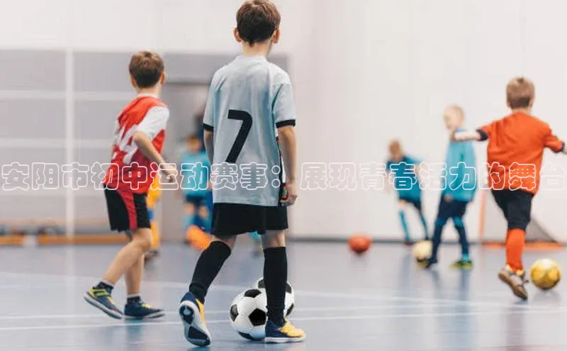 安阳市初中运动赛事：展现青春活力的舞台