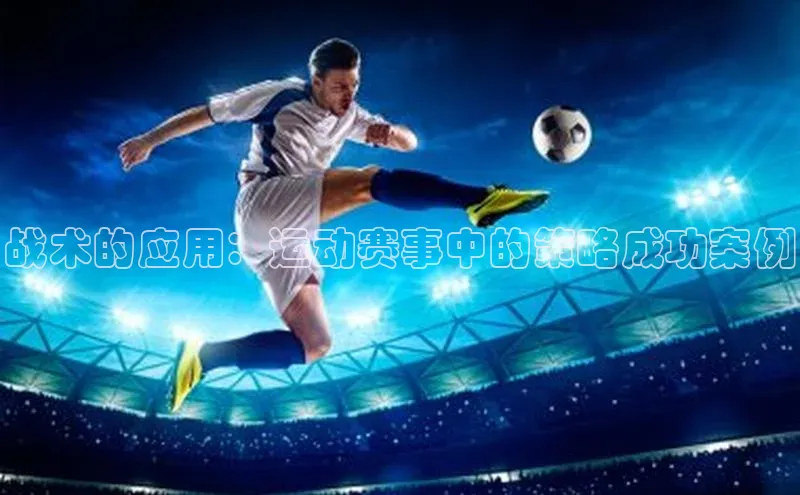 战术的应用：运动赛事中的策略成功案例