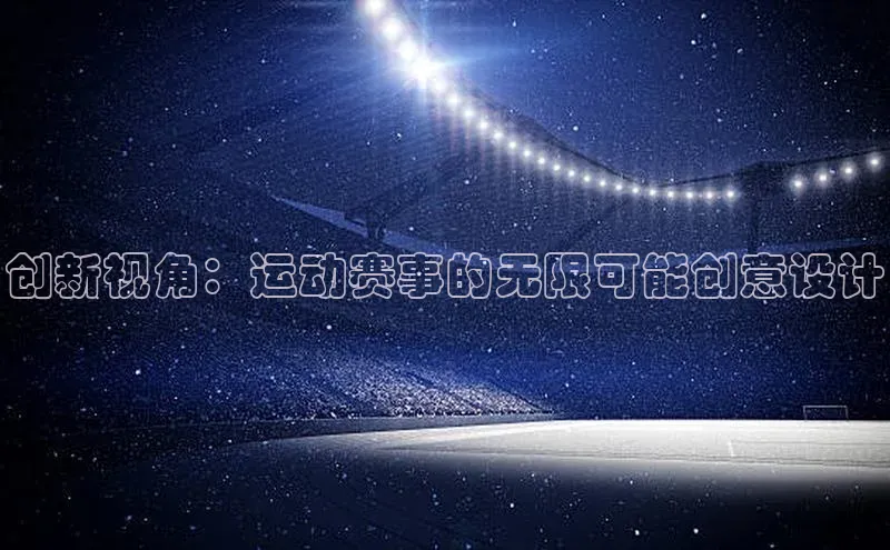 创新视角：运动赛事的无限可能创意设计