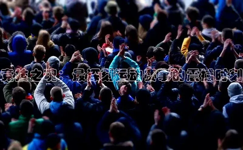 竞技之魂：最深刻运动赛事的震撼时刻